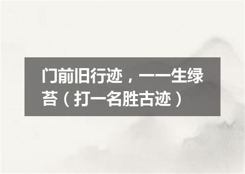 门前旧行迹，一一生绿苔（打一名胜古迹）
