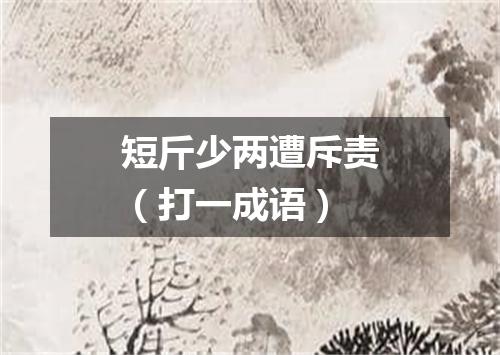 短斤少两遭斥责（打一成语）