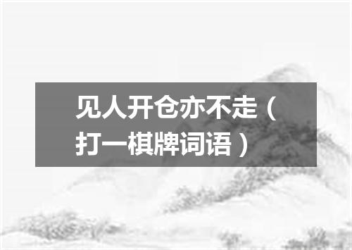 见人开仓亦不走（打一棋牌词语）