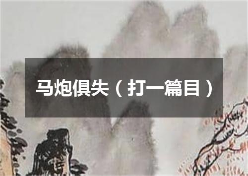 马炮俱失（打一篇目）