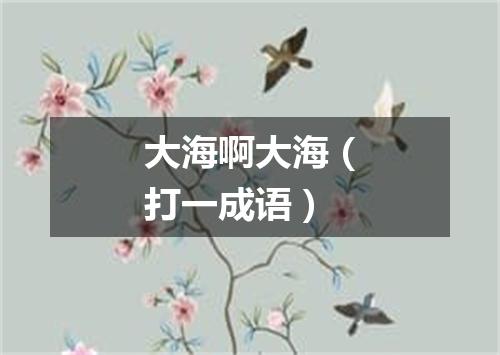 大海啊大海（打一成语）