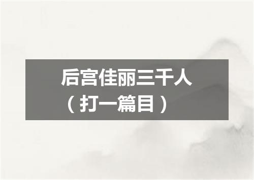 后宫佳丽三千人（打一篇目）