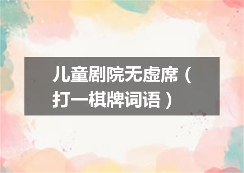 儿童剧院无虚席（打一棋牌词语）
