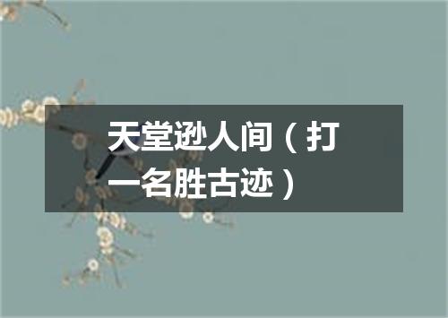 天堂逊人间（打一名胜古迹）