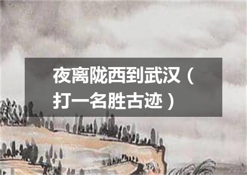 夜离陇西到武汉（打一名胜古迹）