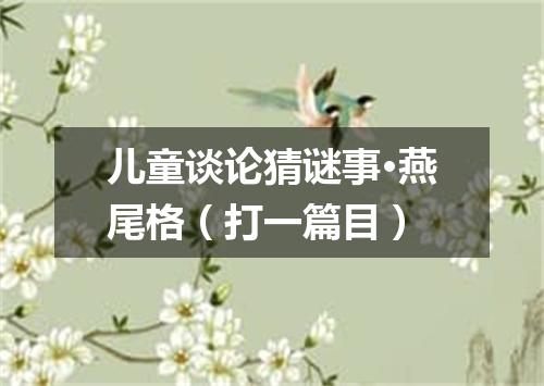 儿童谈论猜谜事·燕尾格（打一篇目）