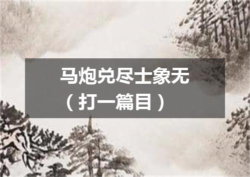 马炮兑尽士象无（打一篇目）