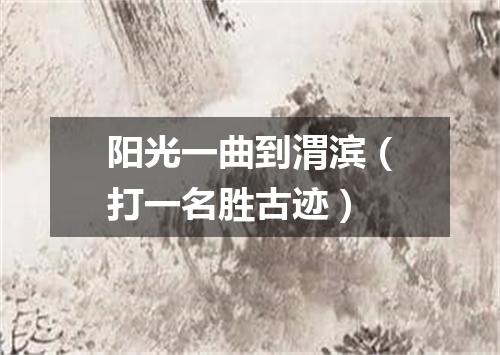 阳光一曲到渭滨（打一名胜古迹）