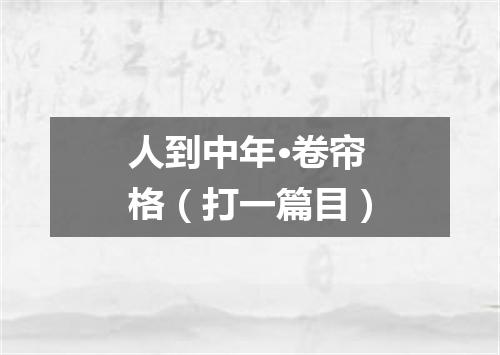 人到中年·卷帘格（打一篇目）