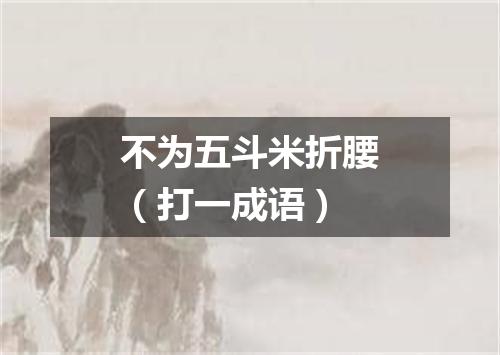 不为五斗米折腰（打一成语）