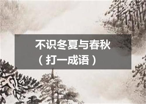 不识冬夏与春秋（打一成语）