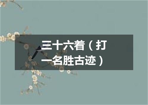 三十六着（打一名胜古迹）