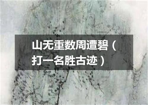 山无重数周遭碧（打一名胜古迹）