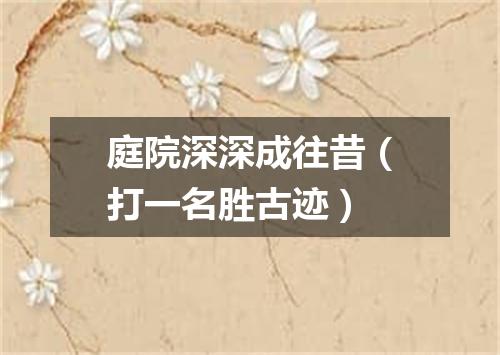 庭院深深成往昔（打一名胜古迹）