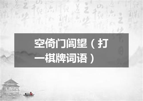 空倚门闾望（打一棋牌词语）