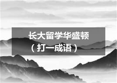 长大留学华盛顿（打一成语）
