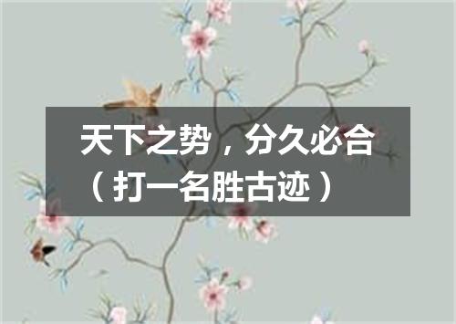 天下之势，分久必合（打一名胜古迹）