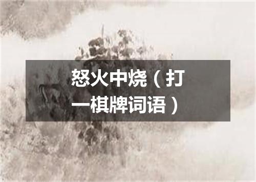 怒火中烧（打一棋牌词语）