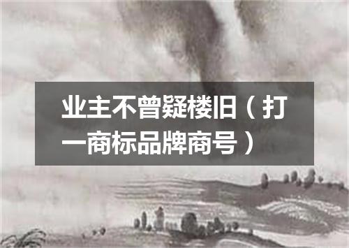 业主不曾疑楼旧（打一商标品牌商号）