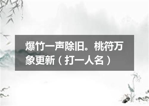 爆竹一声除旧。桃符万象更新（打一人名）