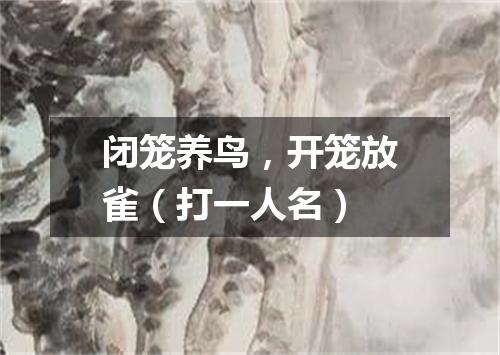 闭笼养鸟，开笼放雀（打一人名）