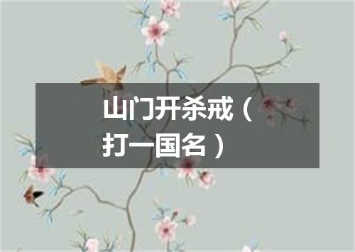 山门开杀戒（打一国名）