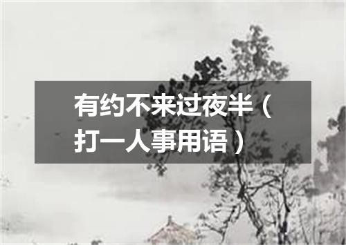有约不来过夜半（打一人事用语）