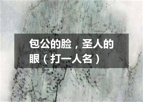 包公的脸，圣人的眼（打一人名）