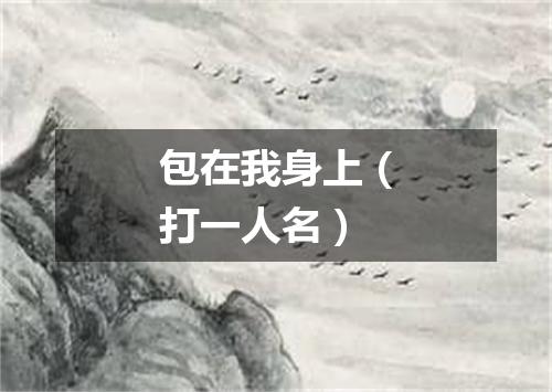 包在我身上（打一人名）