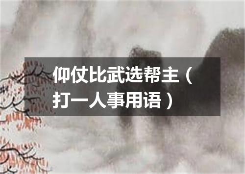 仰仗比武选帮主（打一人事用语）