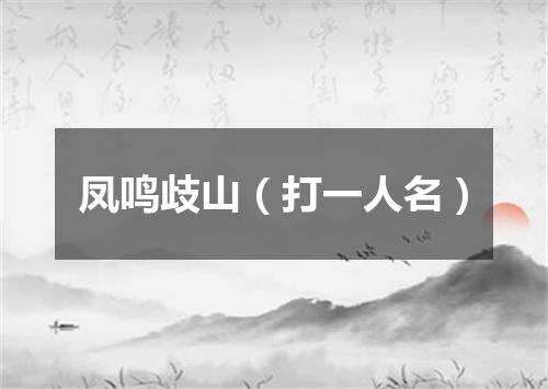 凤鸣歧山（打一人名）