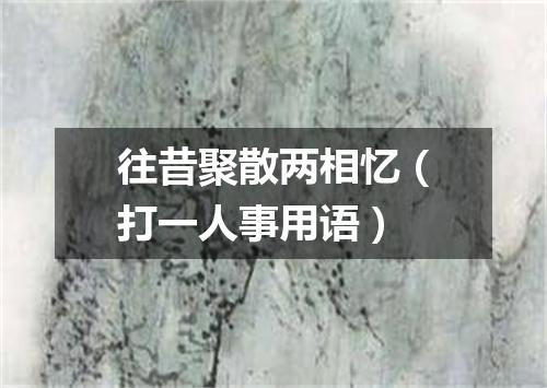 往昔聚散两相忆（打一人事用语）