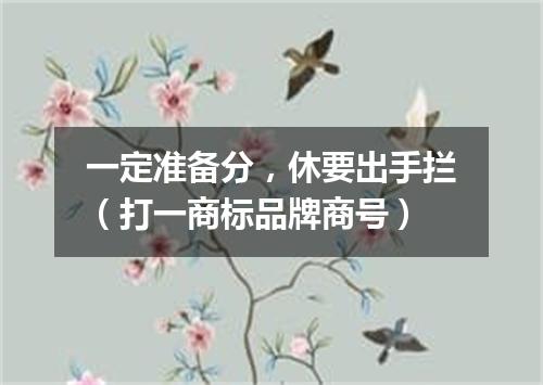 一定准备分，休要出手拦（打一商标品牌商号）