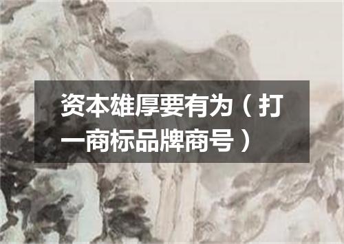 资本雄厚要有为（打一商标品牌商号）