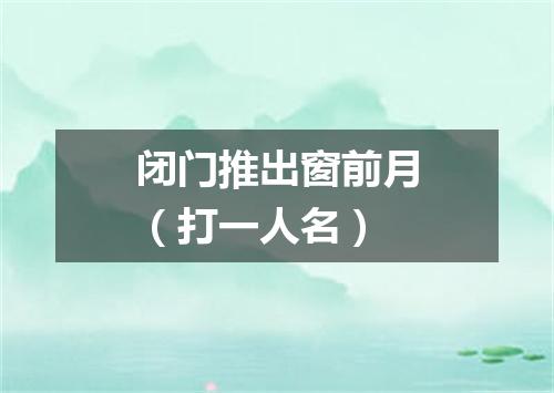 闭门推出窗前月（打一人名）