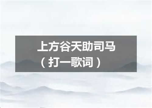 上方谷天助司马（打一歌词）