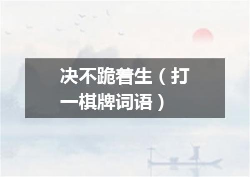 决不跪着生（打一棋牌词语）