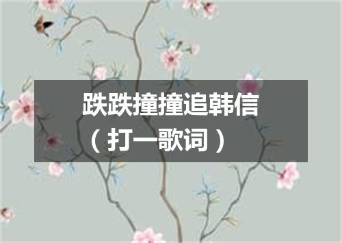 跌跌撞撞追韩信（打一歌词）