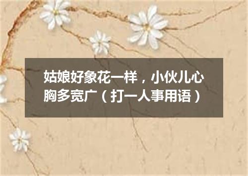 姑娘好象花一样，小伙儿心胸多宽广（打一人事用语）