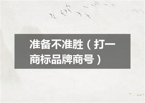 准备不准胜（打一商标品牌商号）