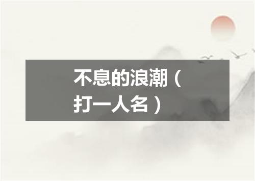 不息的浪潮（打一人名）