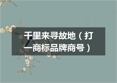 千里来寻故地（打一商标品牌商号）