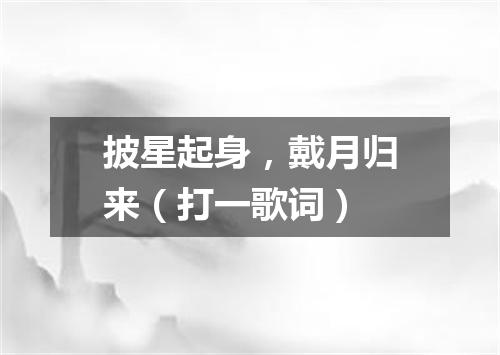 披星起身，戴月归来（打一歌词）