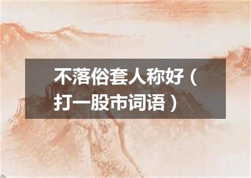 不落俗套人称好（打一股市词语）