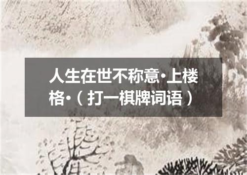 人生在世不称意·上楼格·（打一棋牌词语）