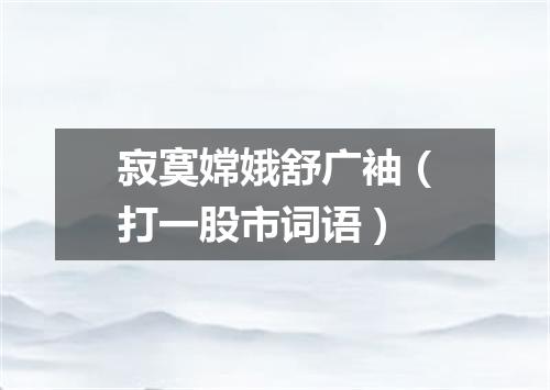 寂寞嫦娥舒广袖（打一股市词语）