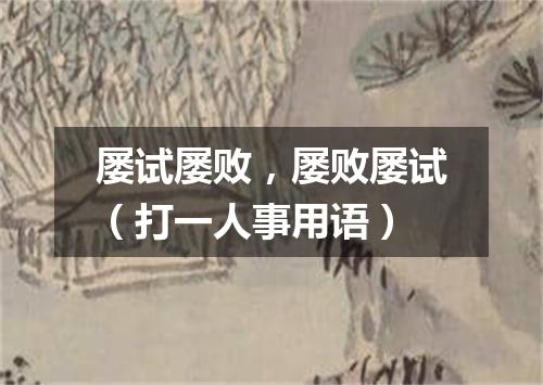 屡试屡败，屡败屡试（打一人事用语）