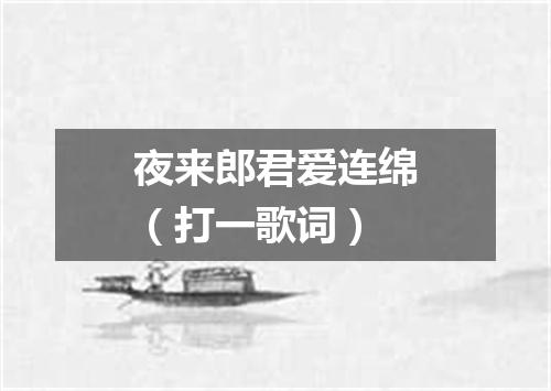 夜来郎君爱连绵（打一歌词）