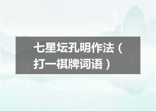 七星坛孔明作法（打一棋牌词语）