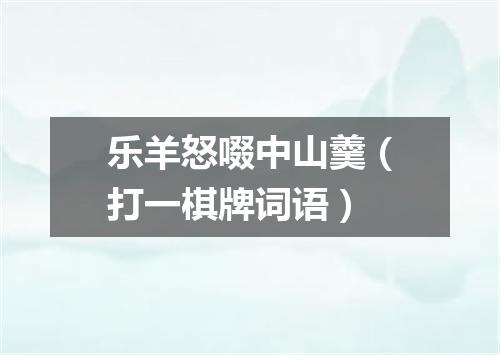 乐羊怒啜中山羹（打一棋牌词语）